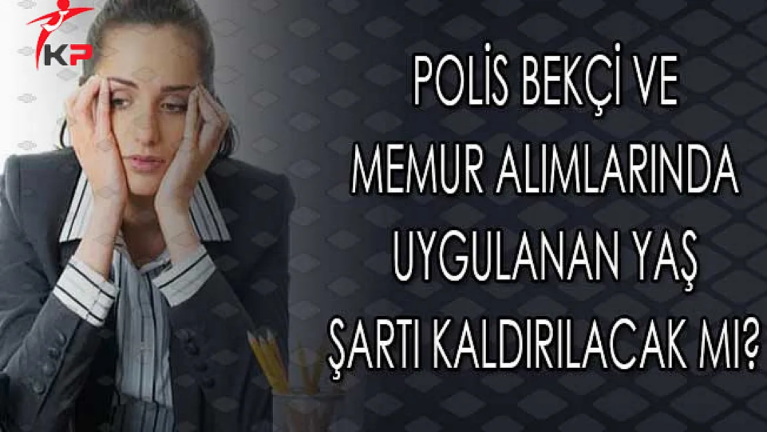 Polis Bekçi ve Memur Alımlarında Uygulanan Yaş Şartı Kaldırılacak Mı?