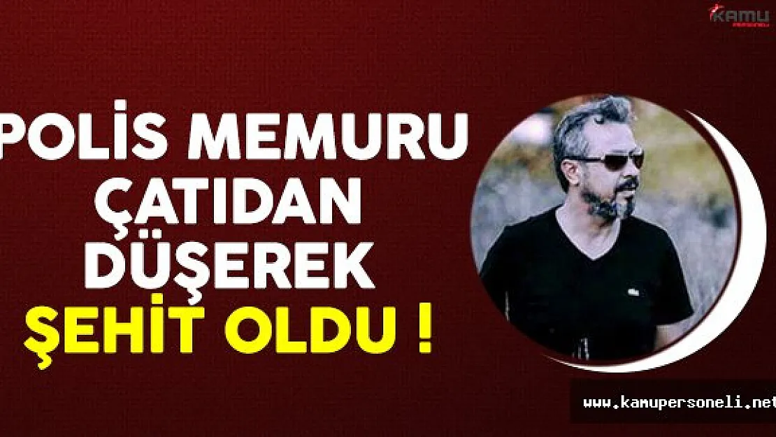 Polis memuru çatıdan düşerek şehit oldu