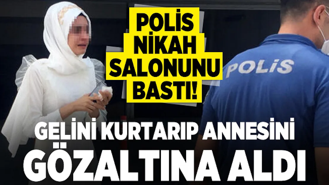 Polis Nikah salonunu bastı! Gelini kurtarıp annesini gözaltına aldı
