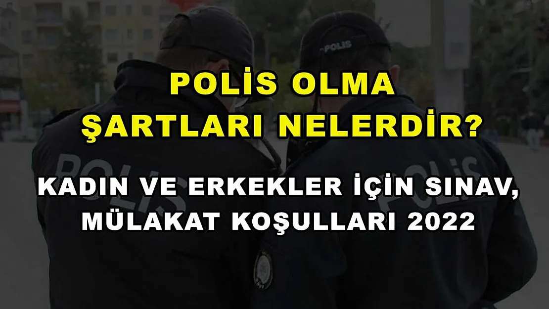 Polis Olma Şartları Nelerdir? Kadın ve Erkekler İçin Sınav, Mülakat Koşulları 2022