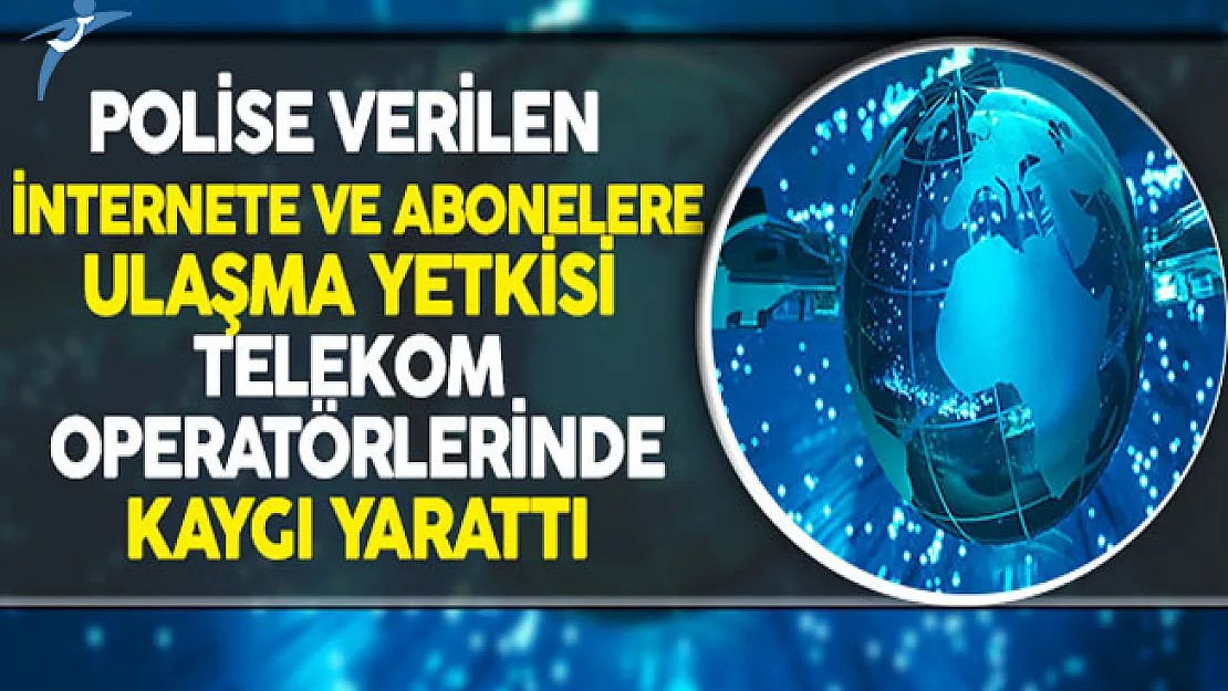 Polise Verilen İnternete ve Abonelere Ulaşma Yetkisi Telekom Operatörlerinden Kaygı Yarattı