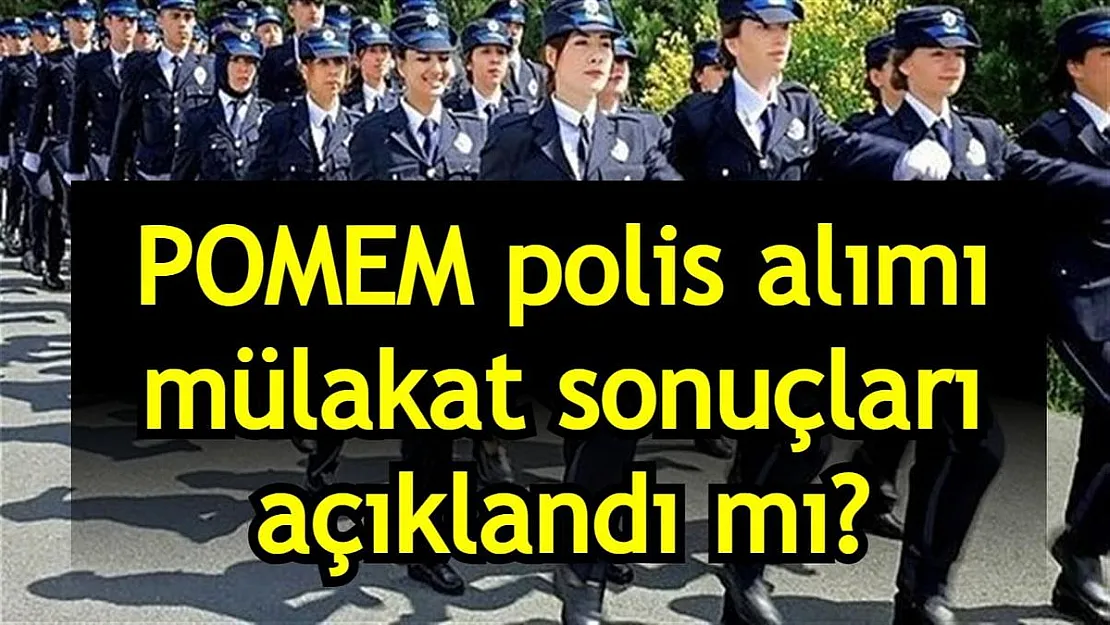 POMEM polis alımı mülakat sonuçları ne zaman açıklanacak?