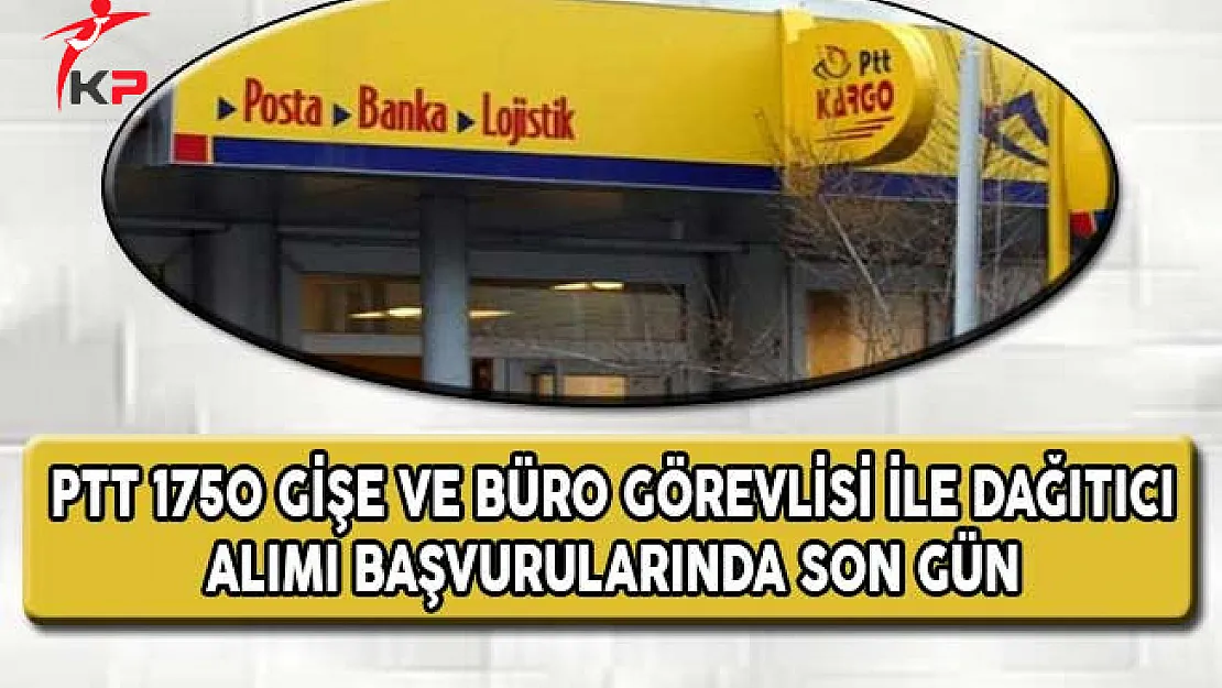 PTT 1750 Gişe ve Büro Görevlisi İle Dağıtıcı Alımı Başvurularında Son Gün !