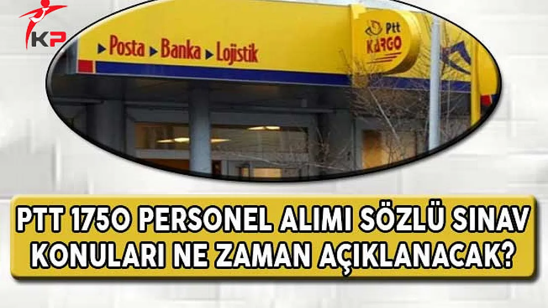 PTT 1750 Personel Alımı Sözlü Sınav Konuları Ne Zaman Açıklanacak?