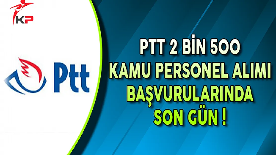 PTT 2 Bin 500 Kamu Personel Alımı Başvurularında Son Gün !