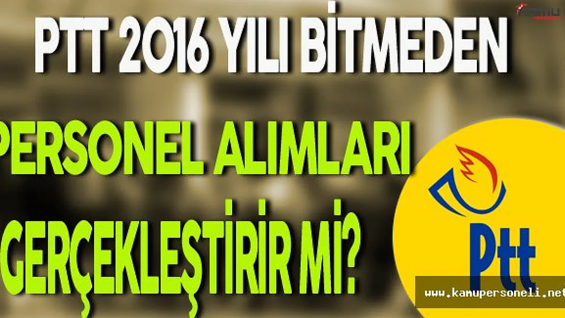 PTT 2016 Yılı Bitmeden Personel Alımları Gerçekleştirir mi?