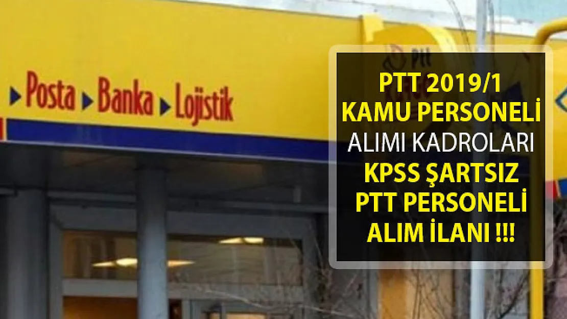 PTT 2019/1 Kamu Personeli Alımı Kadroları! KPSS Şartsız PTT Personeli Alım İlanı!