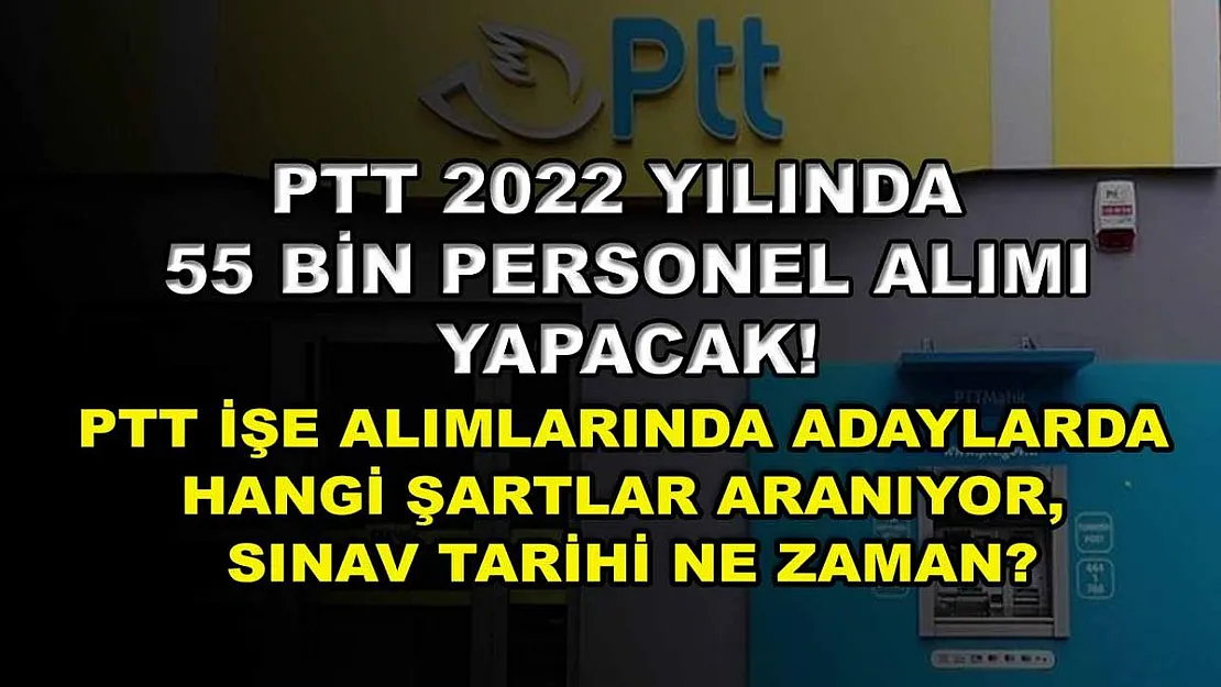 PTT 2022 yılında 55 bin personel alımı yapacak! PTT işe alımlarında adaylarda hangi şartlar aranıyor, sınav tarihi ne zaman?