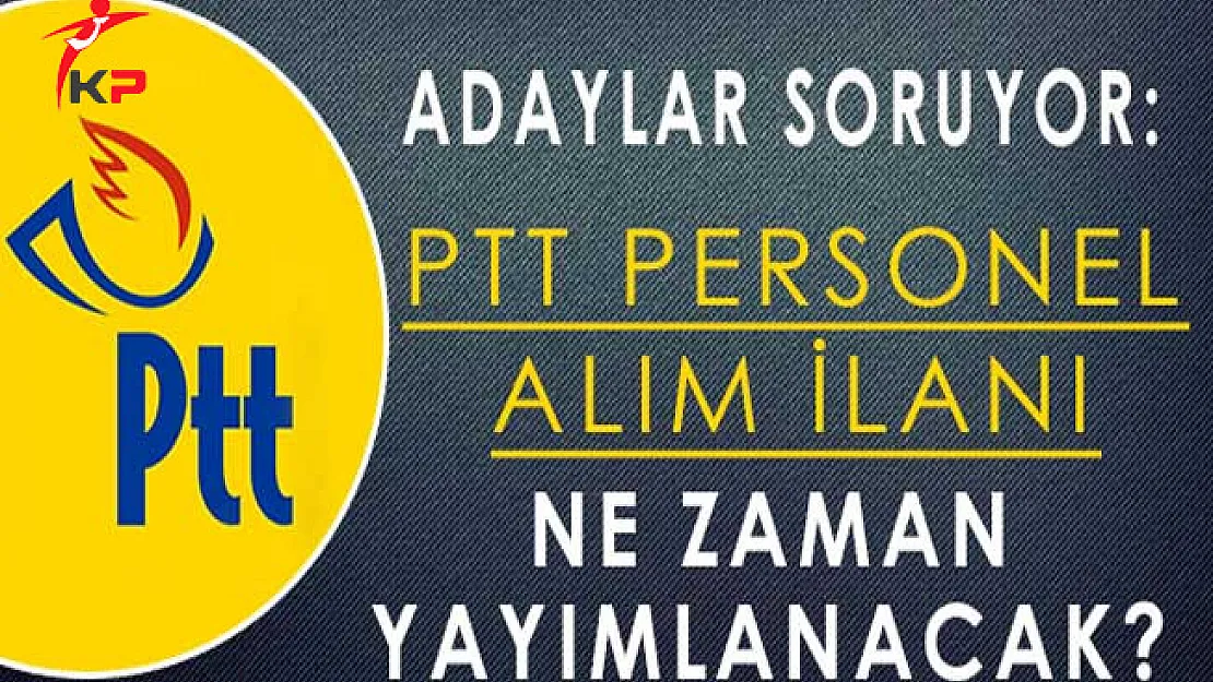 PTT 2500 Personel Alım İlanı Ne Zaman Yayımlanacak?