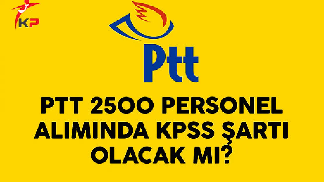 PTT 2500 Personel Alımında KPSS Şartı Olacak Mı?