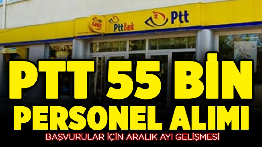 PTT 55 bin personel alımı başvuruları için Aralık ayı gelişmesi