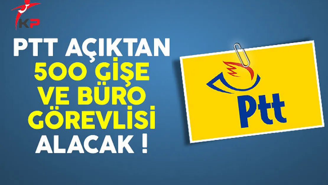 PTT Açıktan 500 Gişe ve Büro Görevlisi Alacak