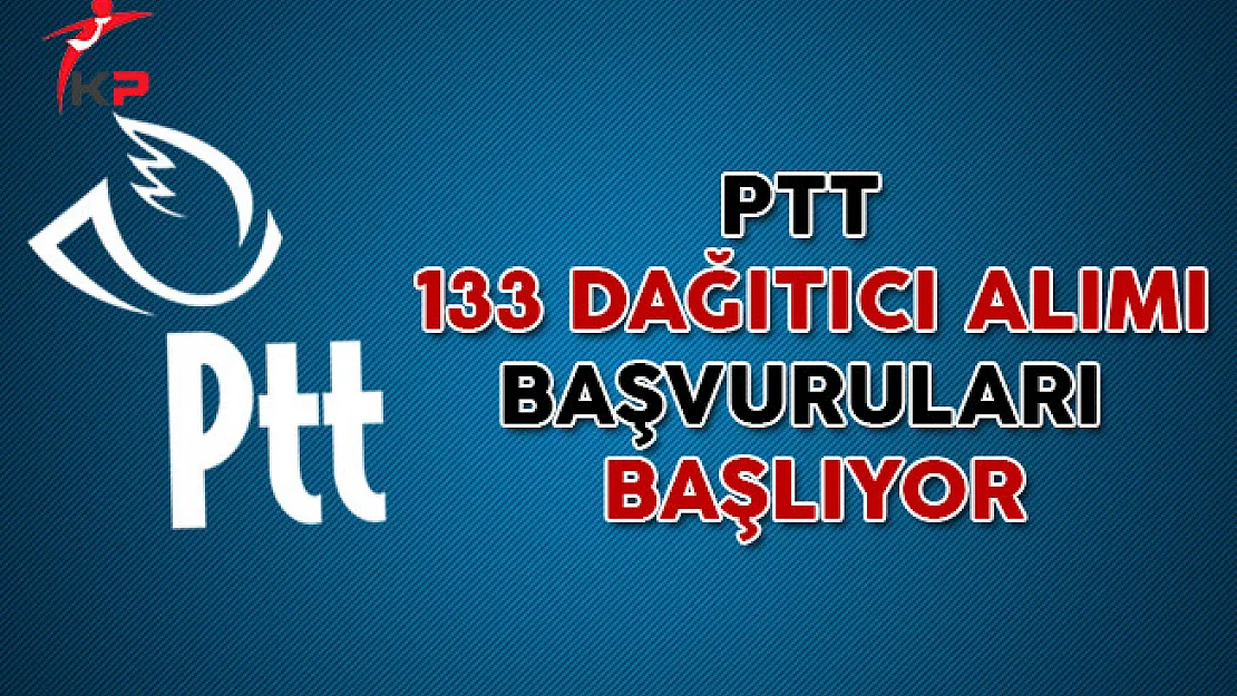 PTT Genel Müdürlüğü 133 Dağıtıcı Personel Alımı Başvuruları Başlıyor