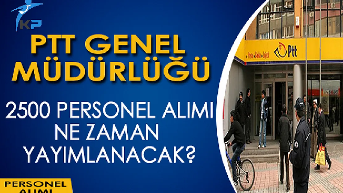 PTT Genel Müdürlüğü 2500 Personel Alım İlanı Ne Zaman Yayımlanacak?
