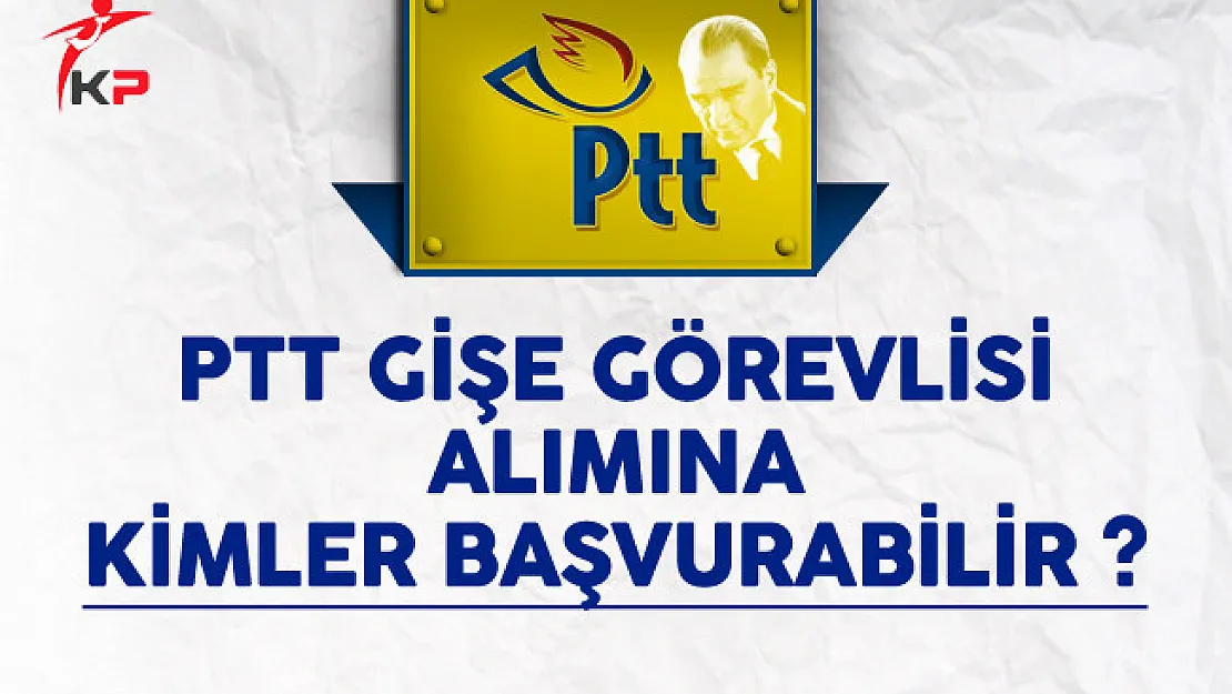 PTT Gişe Görevlisi Alımına Kimler Başvurabilir?