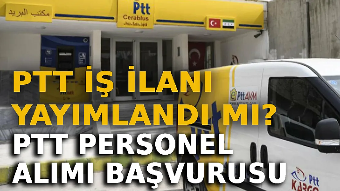 PTT İş İlanı Yayımlandı Mı? PTT Personel Alımı Başvurusu