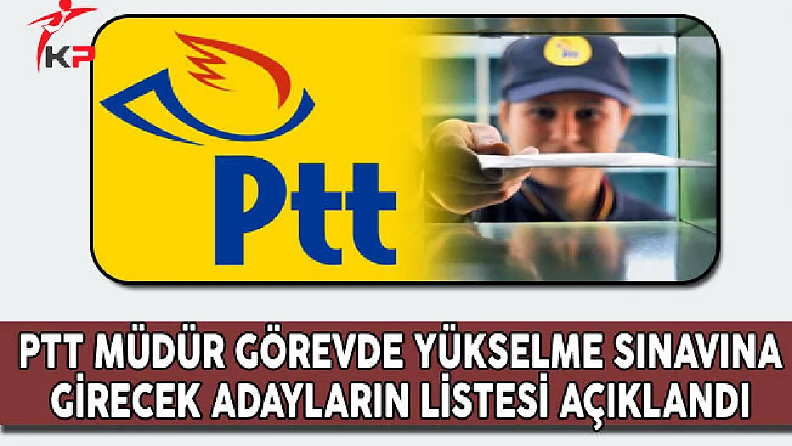PTT Müdür Görevde Yükselme Sınavına Girmeye Hak Kazanan Adayların Listesi Açıklandı