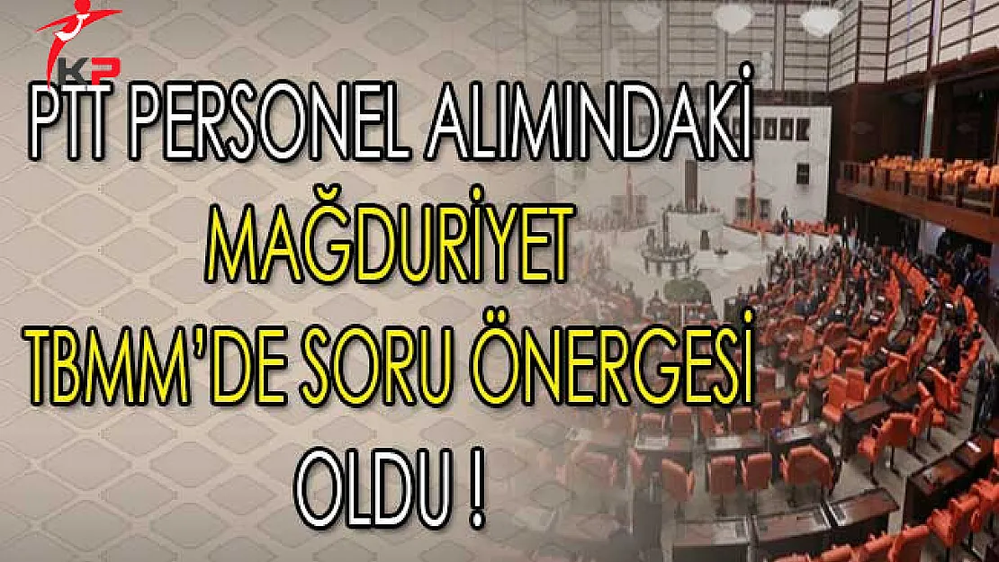 PTT Personel Alımındaki Mağduriyet TBMM'de Soru Önergesi Oldu