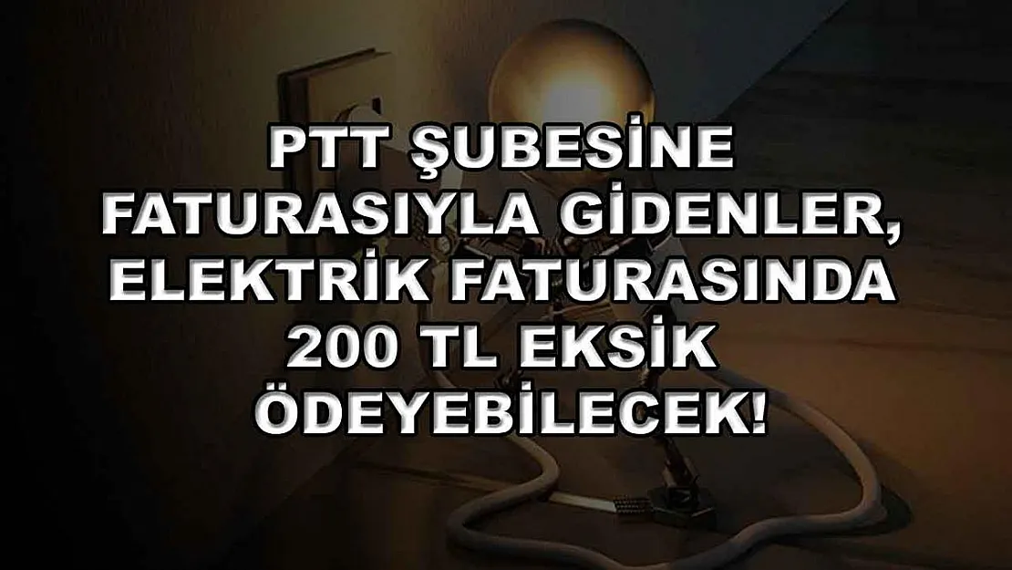 PTT şubesine faturasıyla gidenler, elektrik faturasında 200 TL eksik ödeyebilecek!