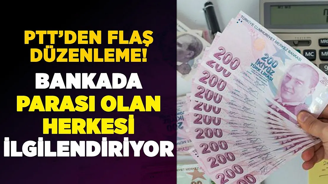 PTT'den çok önemli düzenleme! Bankada parası olan herkesi ilgilendiriyor