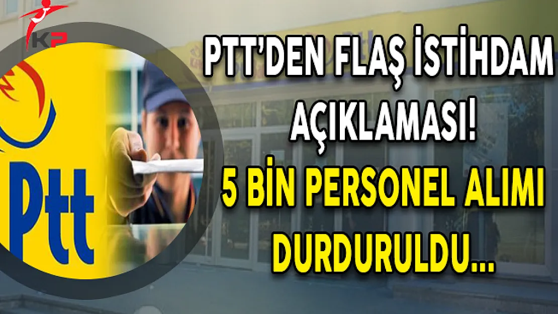 PTT'den Flaş Açıklama ! 5 Bin Personel Alımı Durduruldu !