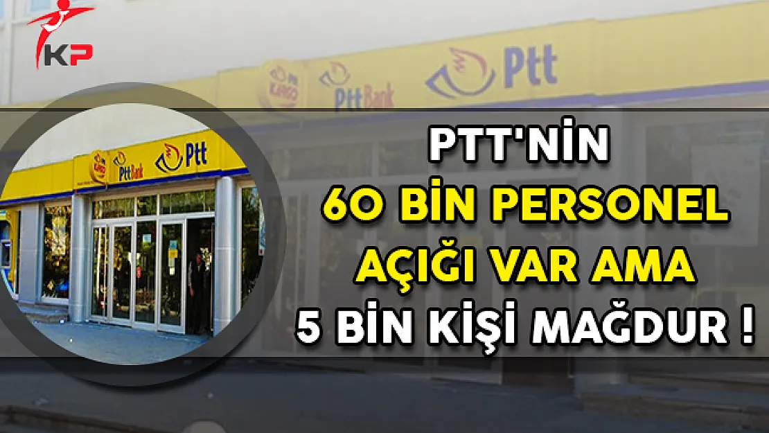 PTT'nin 60 Bin Personel Açığı Var Ama 5 Bin Kişi Mağdur !