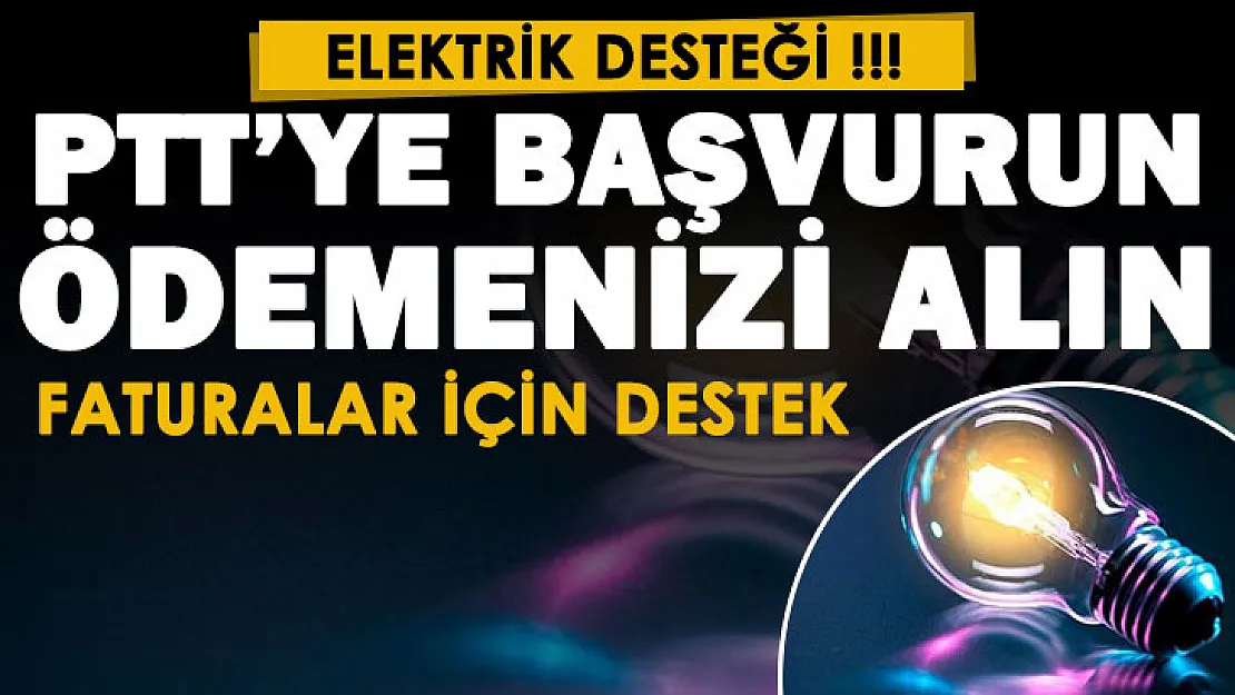 PTT'ye başvuru yapanlara elektrik desteği veriliyor! Elektrik faturanızla başvurmanız gerekiyor