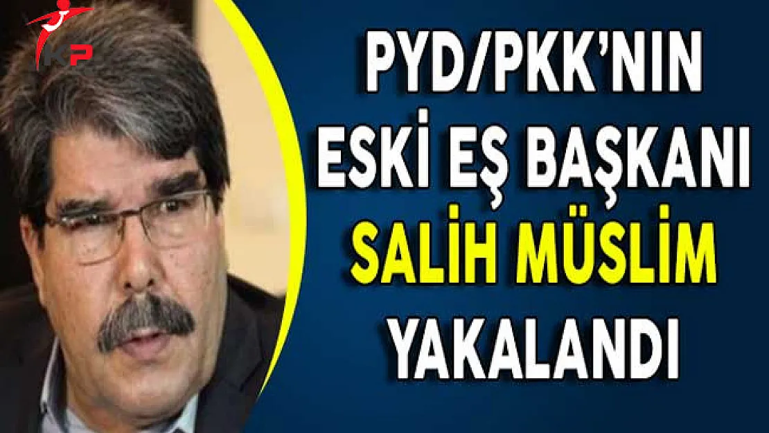 PYD/PKK'nın Eski Eş Başkanı Salih Müslim Yakalandı