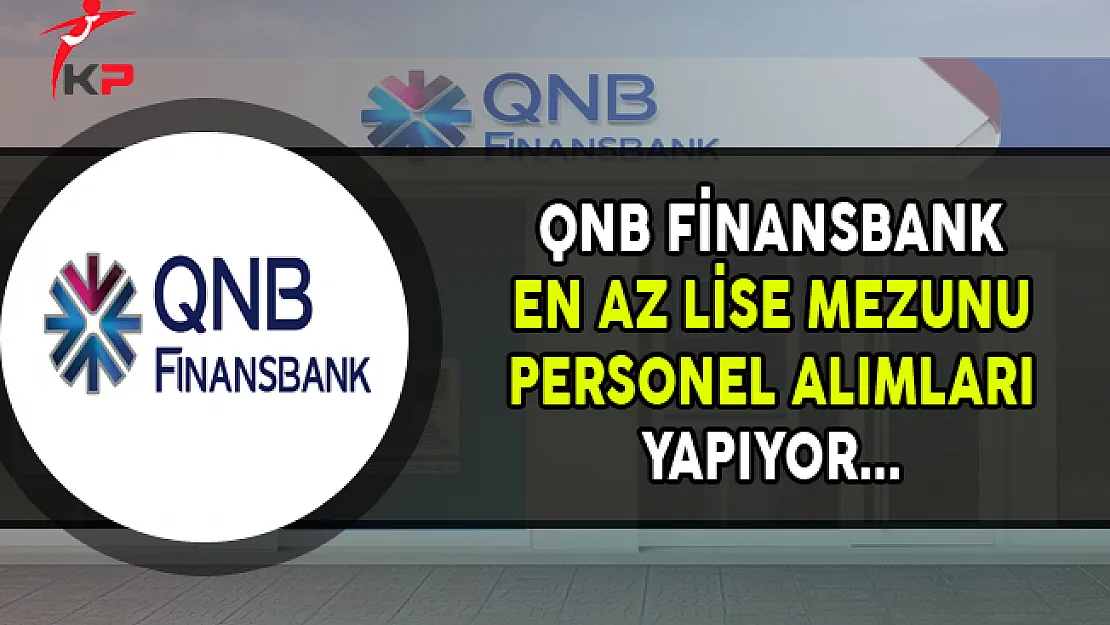 QNB Finansbank, En Az Lise Mezunu Personel Alımları Yapıyor