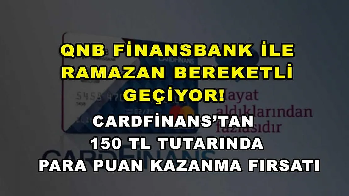 QNB Finansbank ile Ramazan bereketli geçiyor! CardFinans'tan 150 TL tutarında para puan kazanma fırsatı