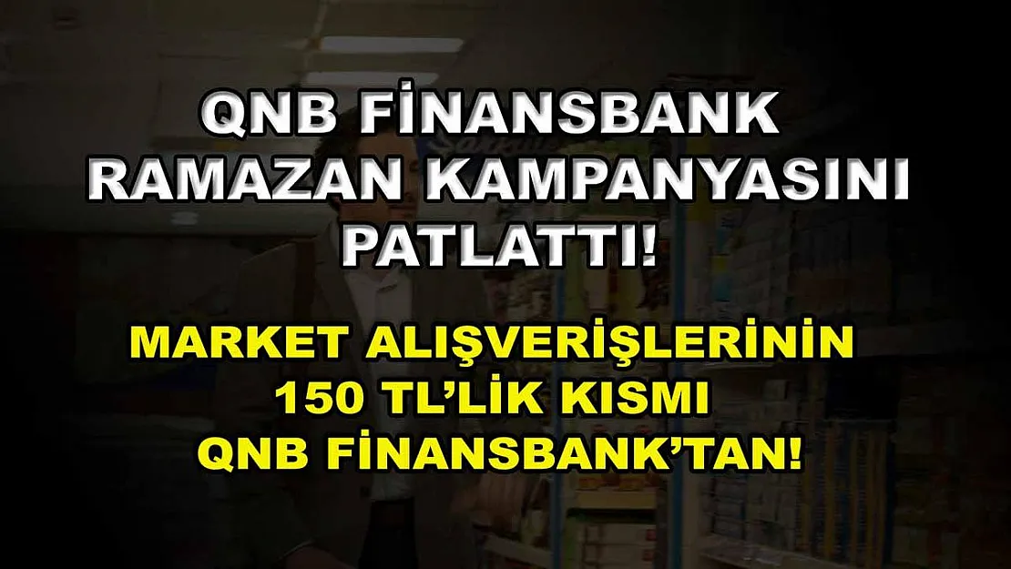 QNB Finansbank Ramazan kampanyasını patlattı! Market alışverişlerinin 150 TL'lik kısmı QNB Finansbank'tan!