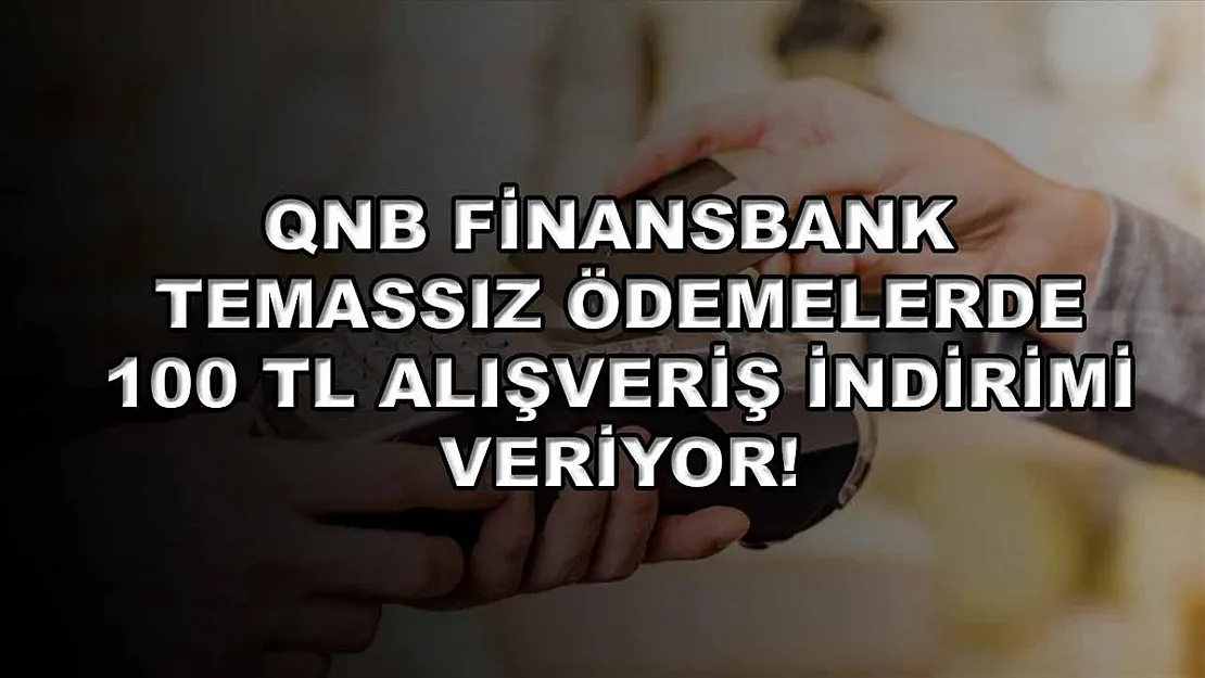 QNB Finansbank temassız ödemelerde 100 TL alışveriş indirimi veriyor!