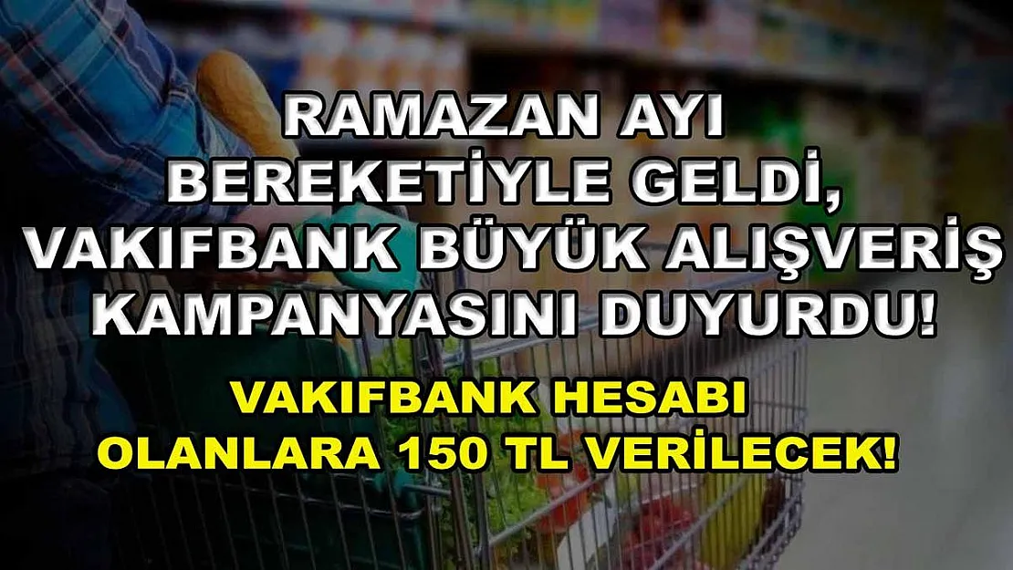 Ramazan ayı bereketiyle geldi, Vakıfbank büyük alışveriş kampanyasını duyurdu! Vakıfbank hesabı olanlara 150 TL verilecek!