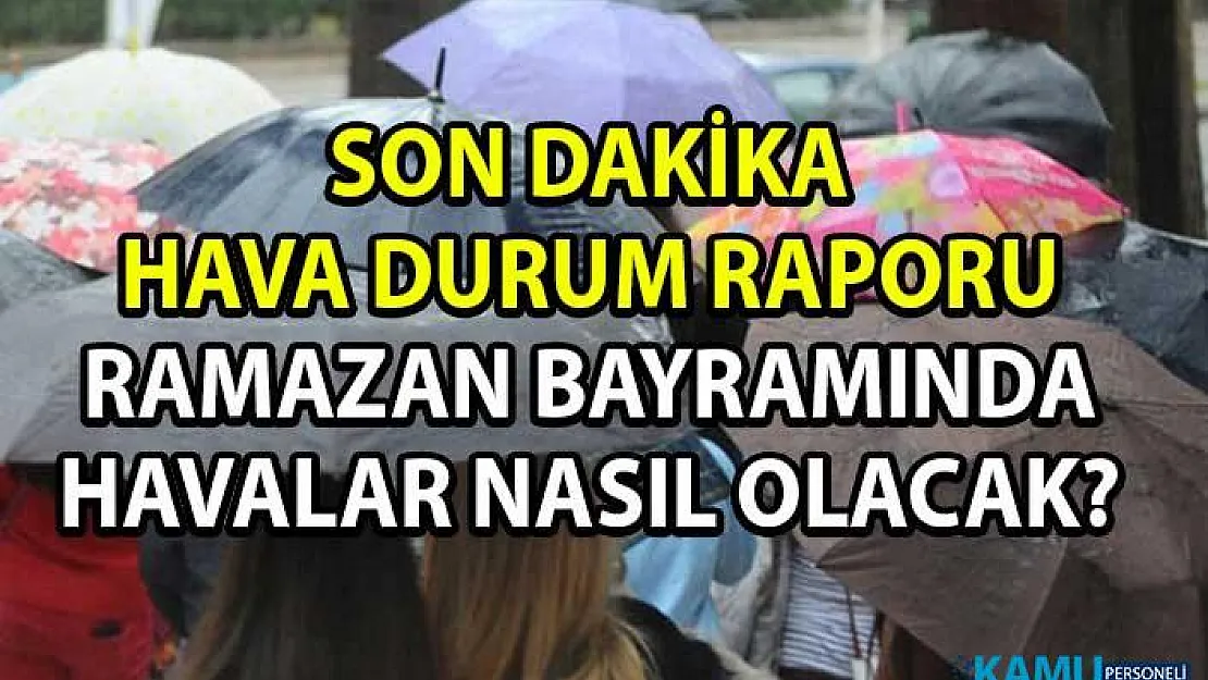 Ramazan Bayramında havalar nasıl olacak? Son dakika Hava Durumu tahminleri!