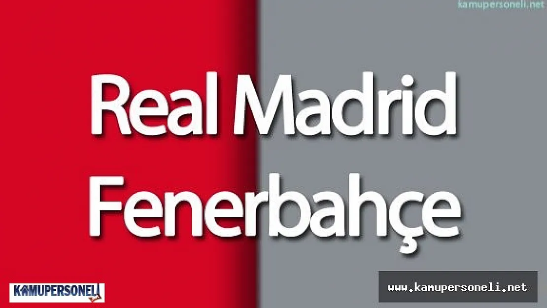 Real Madrid Fenerbahçe Maçı Saat Kaçta - Hangi Kanalda Yayınlanıyor