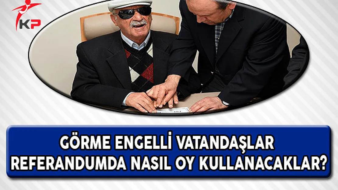Referandumunda Görme Engelli Vatandaşlar Nasıl Oy Kullanacaklar?