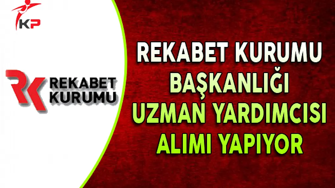 Rekabet Kurumu Başkanlığı Uzman Yardımcısı Alım İlanı Yayımladı