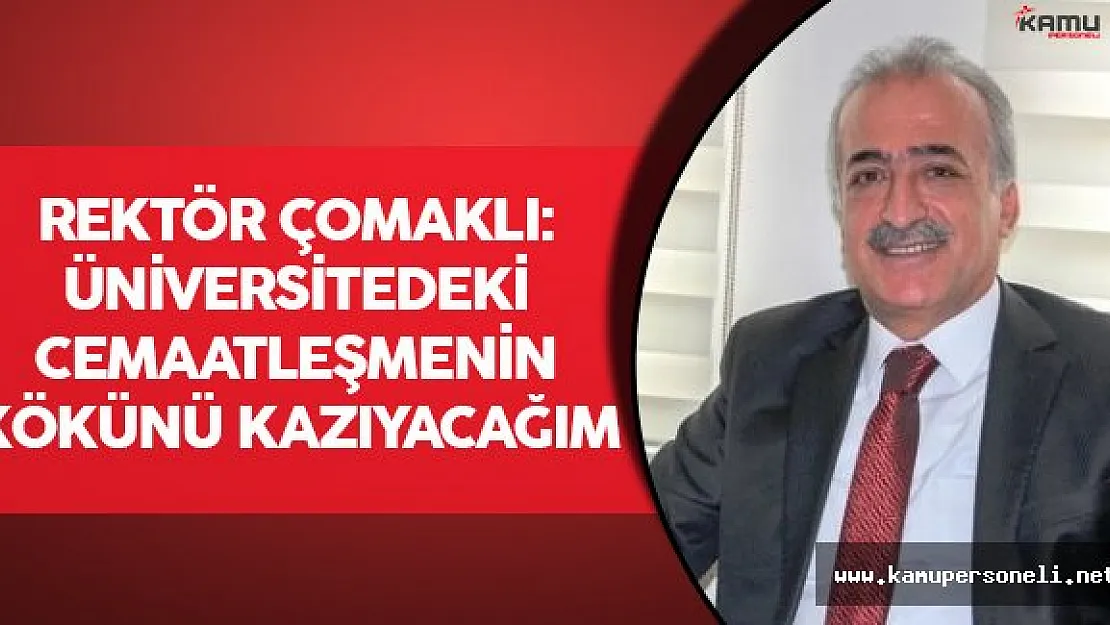 Rektör Çomaklı: "Üniversitedeki cemaatleşmenin kökünü kazıyacağım"