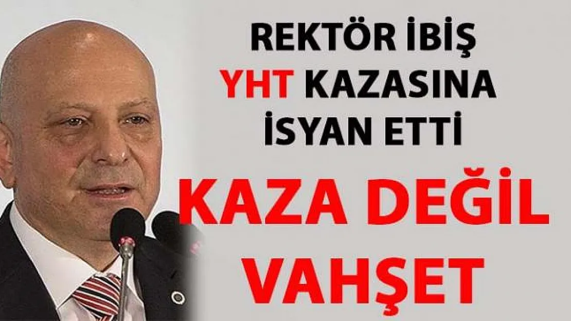 Rektör İbiş, Ankara'da YHT kazası hakkında ''Kaza Değil Vahşet'' dedi