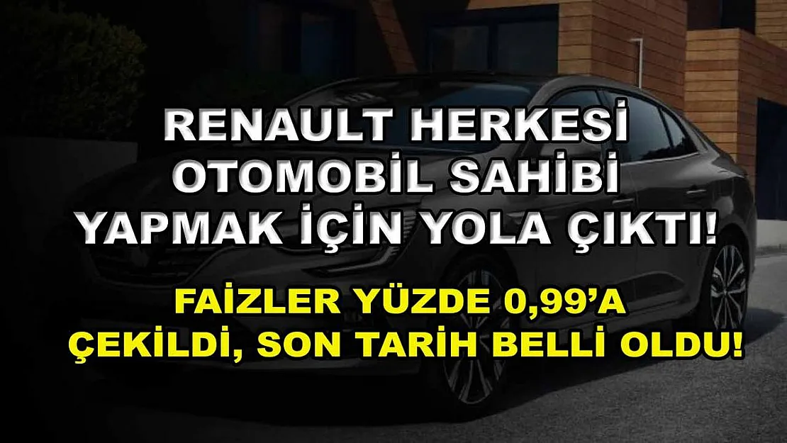Renault herkesi otomobil sahibi yapmak için yola çıktı! Faizler yüzde 0,99'a çekildi, son tarih belli oldu!