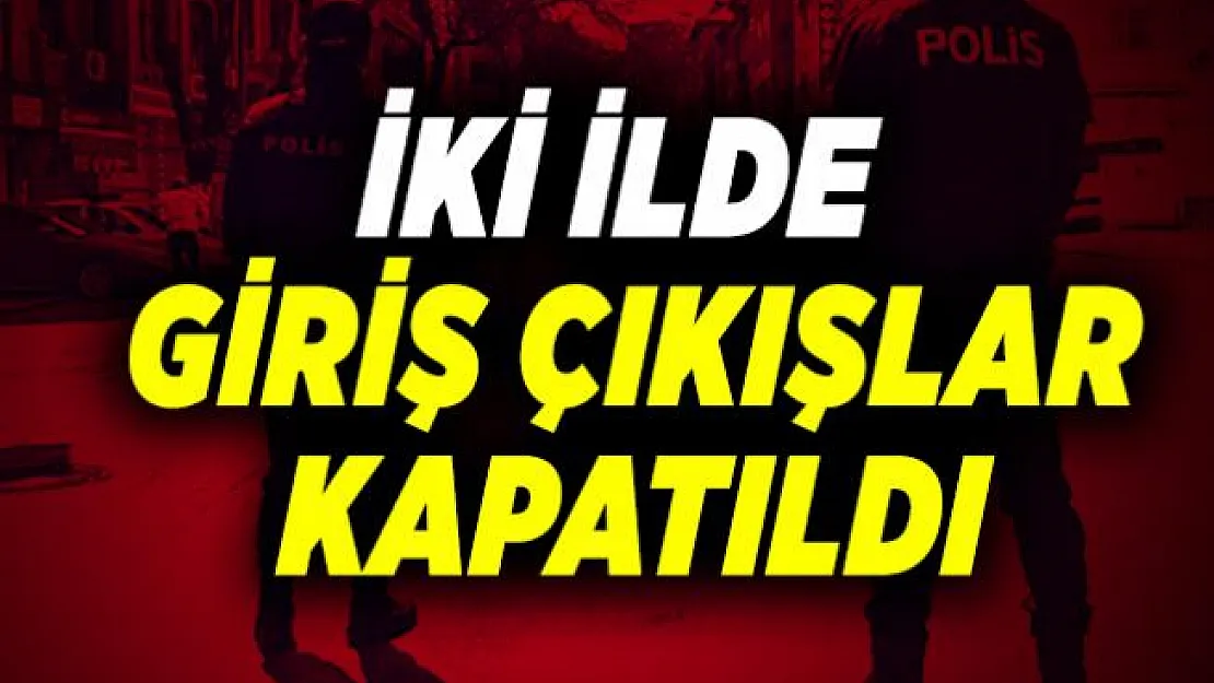 Resmi açıklama az önce geldi! İki ilde giriş çıkış yasağı ilan edildi