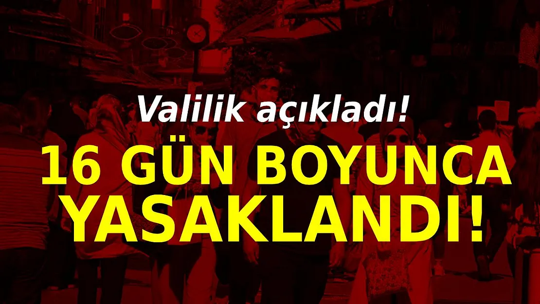 Resmi açıklama geldi! İl genelinde 16 gün boyunca yasaklandı!