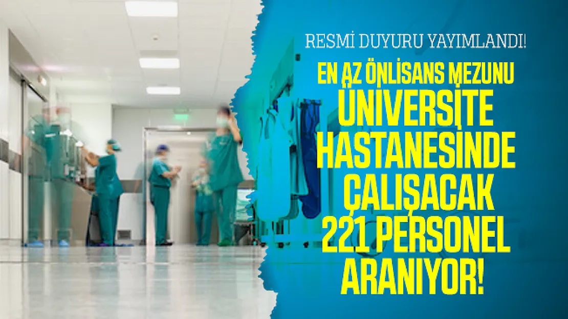 Resmi duyuru yayımlandı! En az önlisans mezunu Üniversite hastanesinde çalışacak 221 personel aranıyor!
