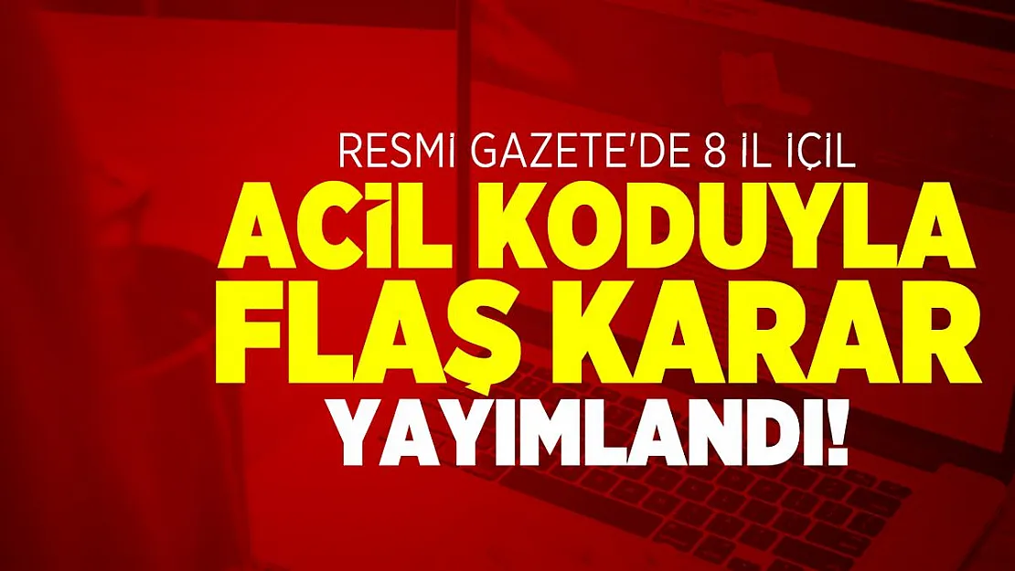 Resmi Gazete'de 8 il içil acil koduyla flaş karar yayımlandı! Bugünden itibaren işlem yapılacak