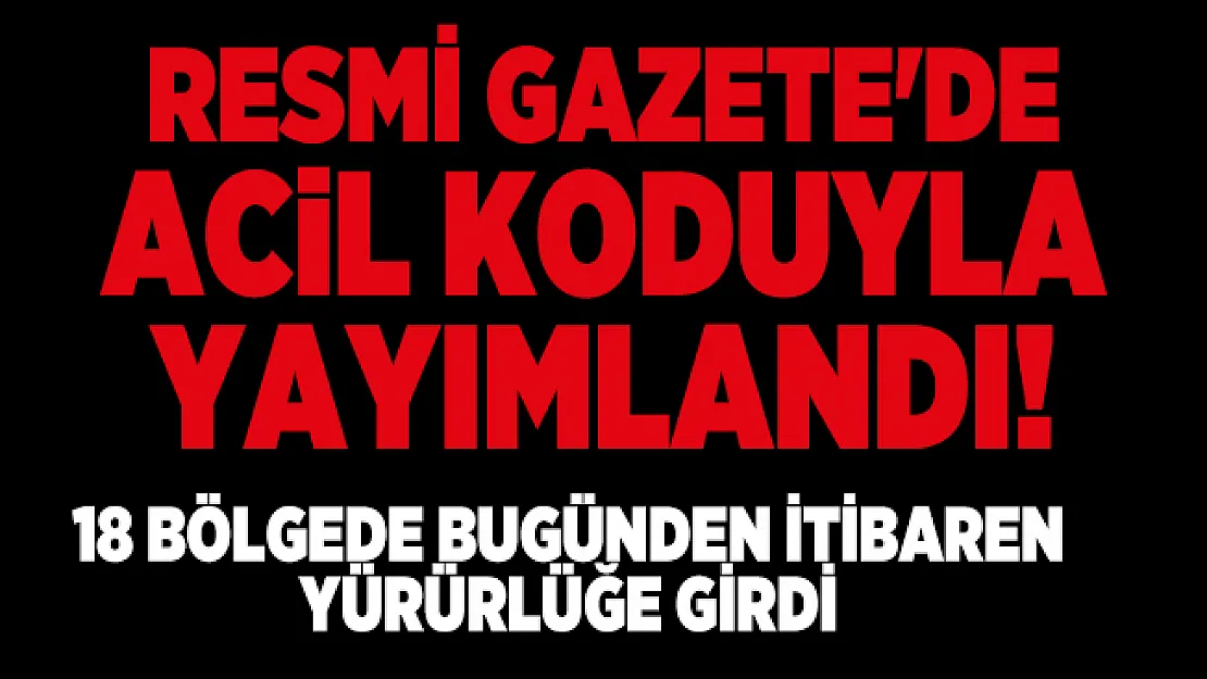 Resmi Gazete'de acil koduyla yayımlandı! 18 bölgede bugünden itibaren yürürlüğe girdi
