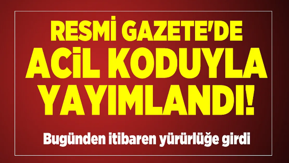 Resmi Gazete'de acil koduyla yayımlandı! Bugünden itibaren yürürlüğe girdi