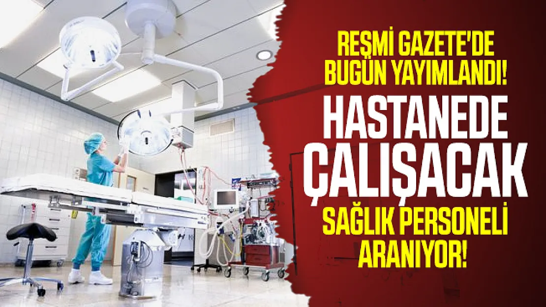 Resmi Gazete'de bugün yayımlandı! Hastanede çalışacak sağlık personeli aranıyor!