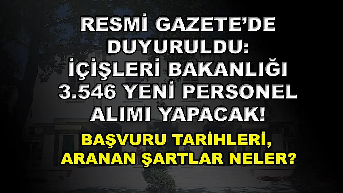 Resmi Gazete'de duyuruldu: İçişleri Bakanlığı 3.546 yeni personel alımı yapacak! Başvuru tarihleri, aranan şartlar neler?