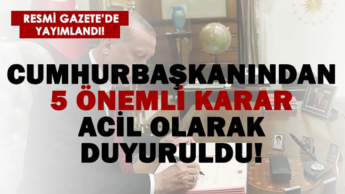 Resmi Gazete'de son dakika duyuruldu! 5 Cumhurbaşkanı kararı acil olarak yayımlandı!