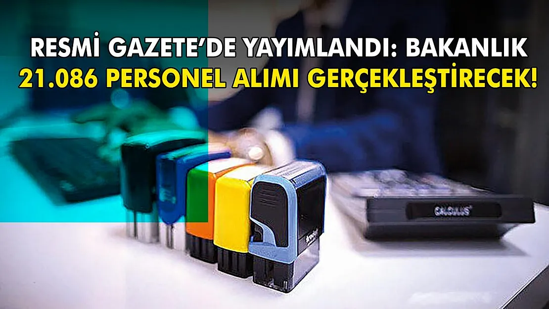 Resmi Gazete'de yayımlandı: Bakanlık 21.086 personel alımı gerçekleştirecek!